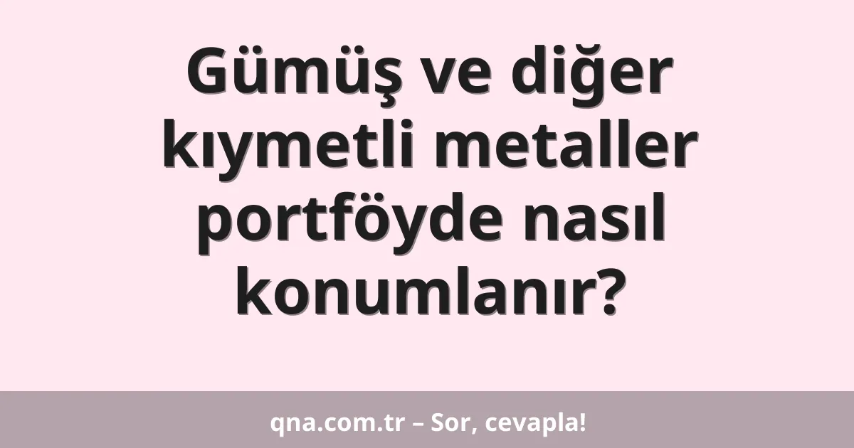 Gümüş ve diğer kıymetli metaller portföyde nasıl konumlanır?