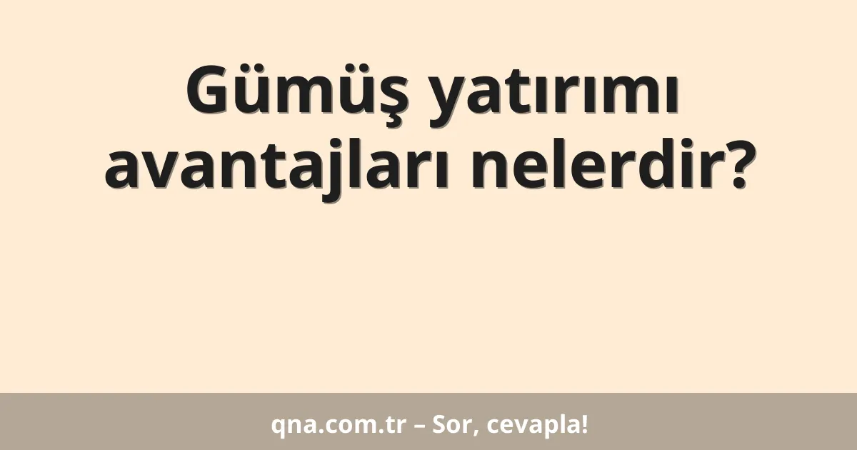 Gümüş yatırımı avantajları nelerdir?