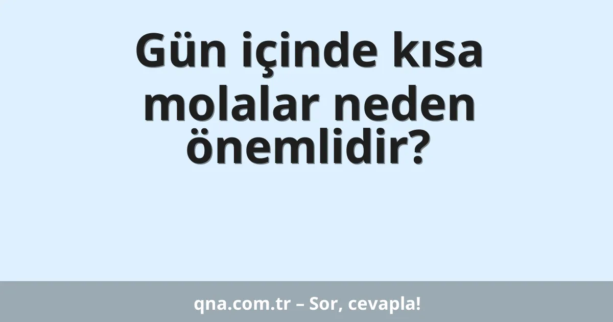 Gün içinde kısa molalar neden önemlidir?