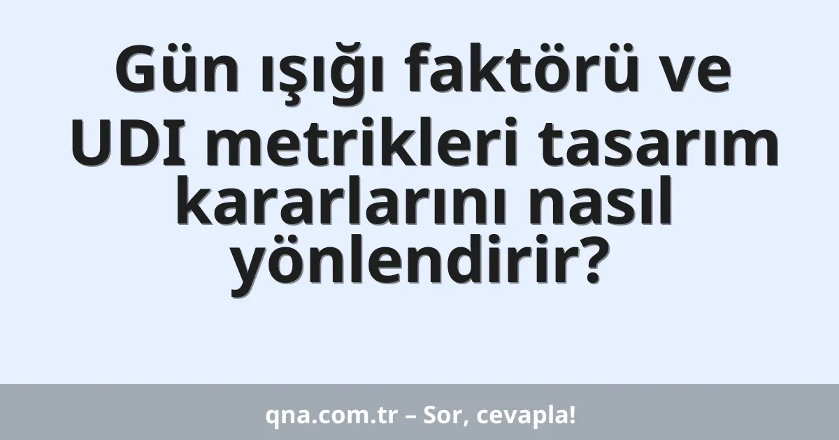 Gün ışığı faktörü ve UDI metrikleri tasarım kararlarını nasıl yönlendirir?