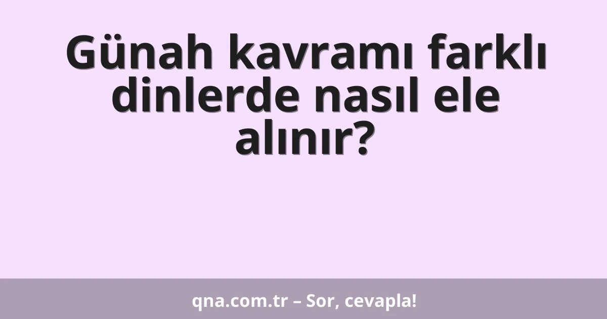 Günah kavramı farklı dinlerde nasıl ele alınır?
