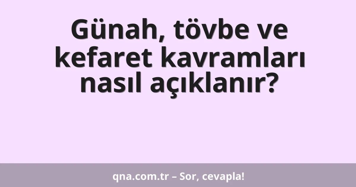 Günah, tövbe ve kefaret kavramları nasıl açıklanır?