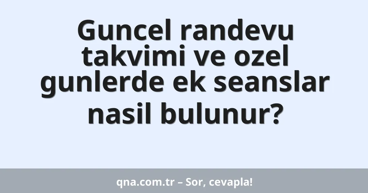 Guncel randevu takvimi ve ozel gunlerde ek seanslar nasil bulunur?