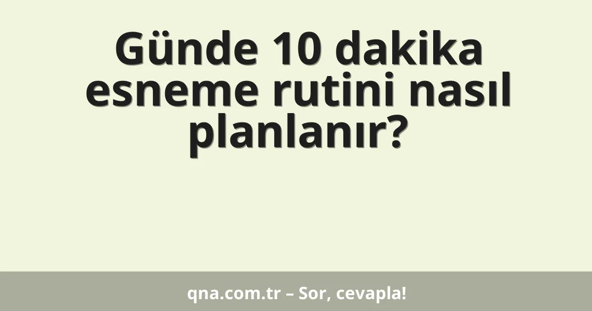Günde 10 dakika esneme rutini nasıl planlanır?
