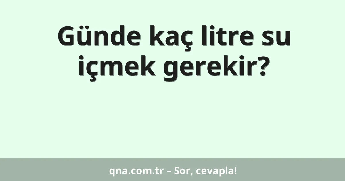 Günde kaç litre su içmek gerekir?