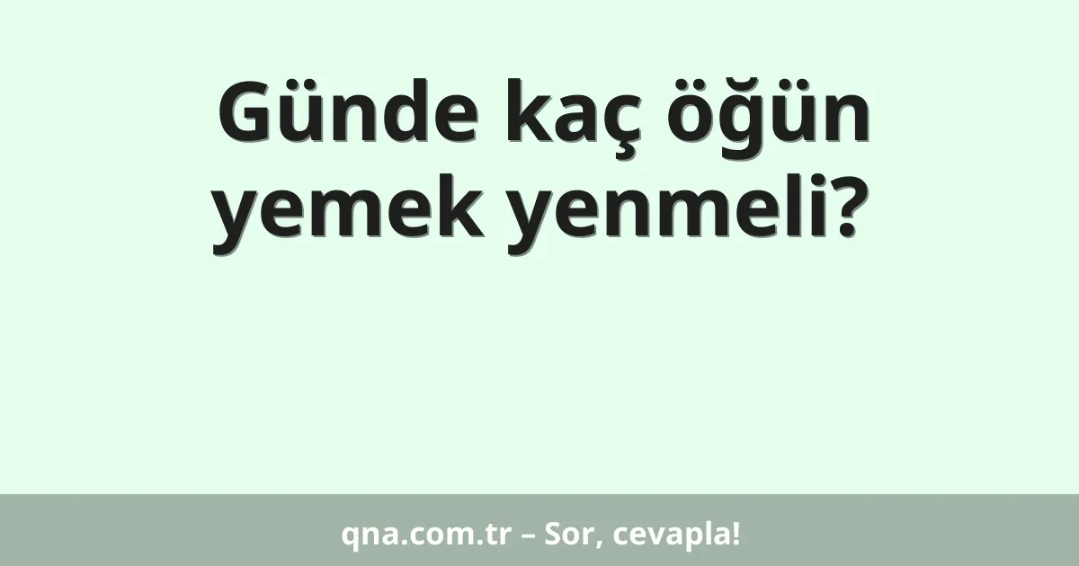 Günde kaç öğün yemek yenmeli?