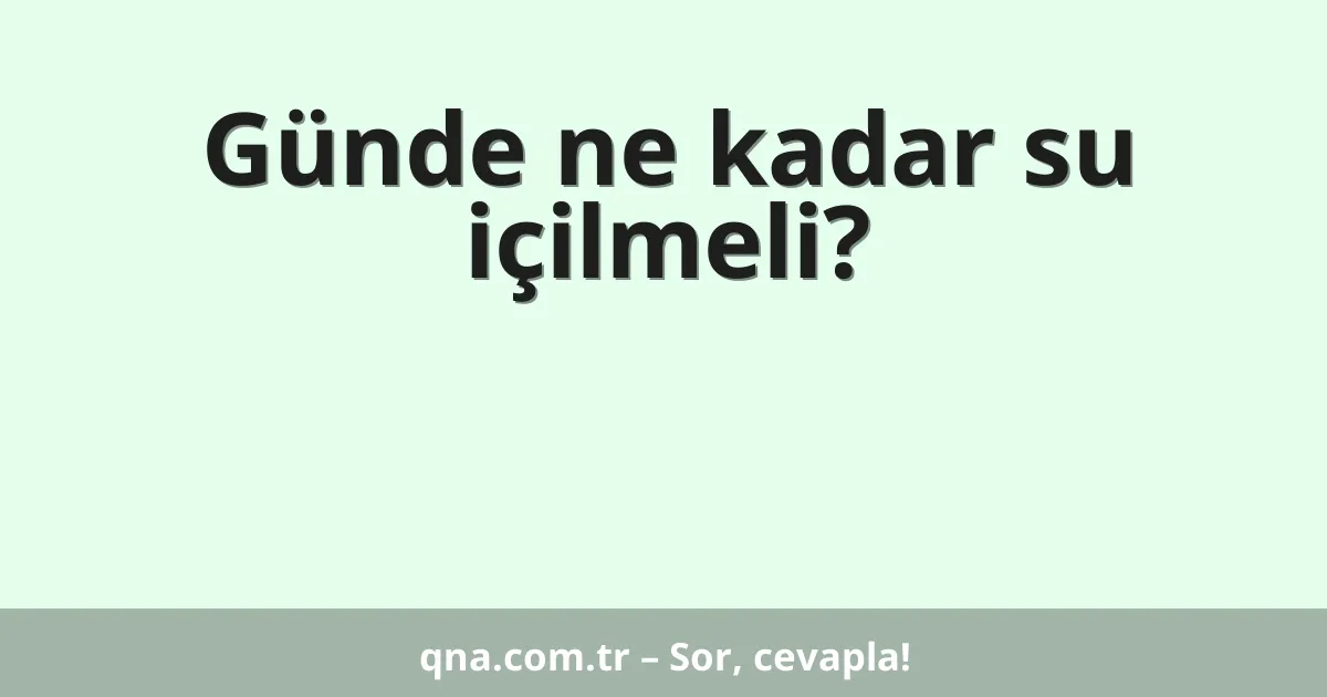 Günde ne kadar su içilmeli?