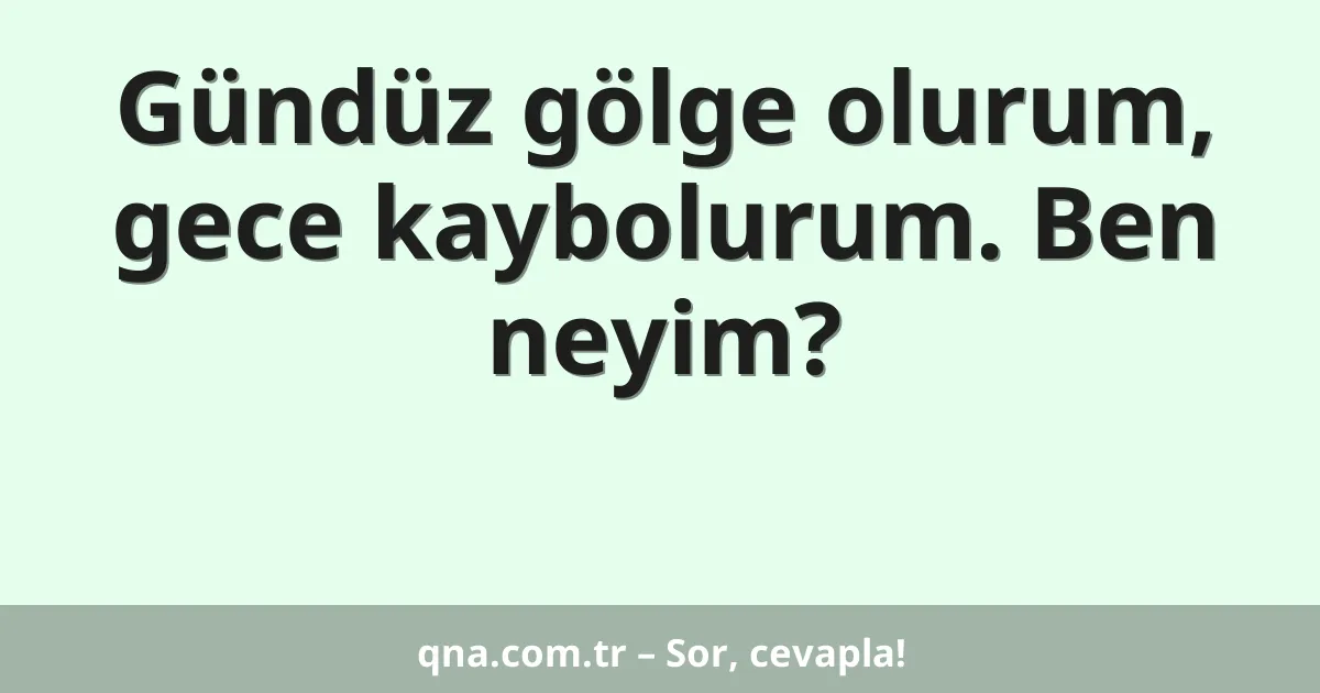Gündüz gölge olurum, gece kaybolurum. Ben neyim?
