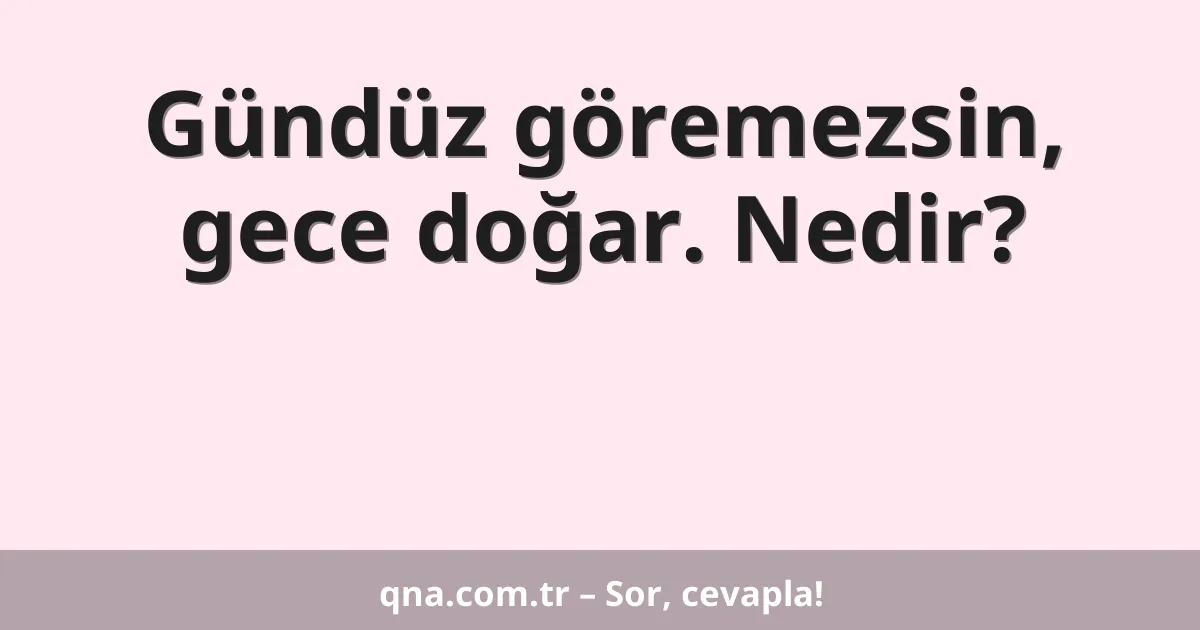 Gündüz göremezsin, gece doğar. Nedir?