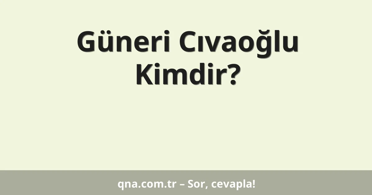 Güneri Cıvaoğlu Kimdir?