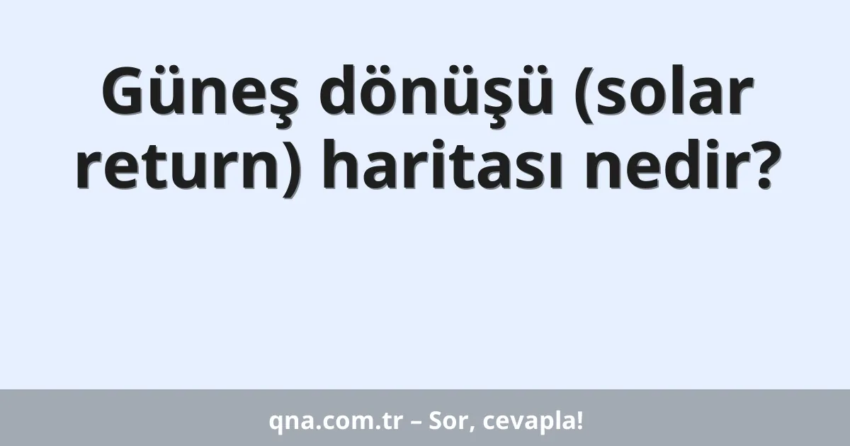 Güneş dönüşü (solar return) haritası nedir?