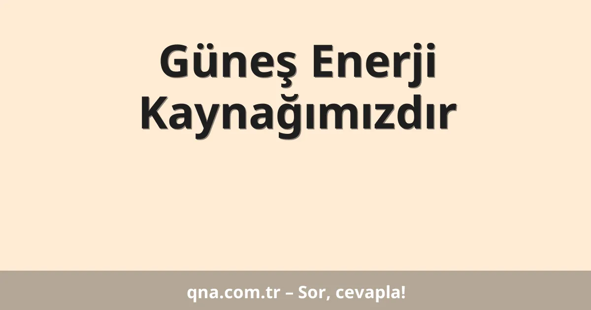 Güneş Enerji Kaynağımızdır