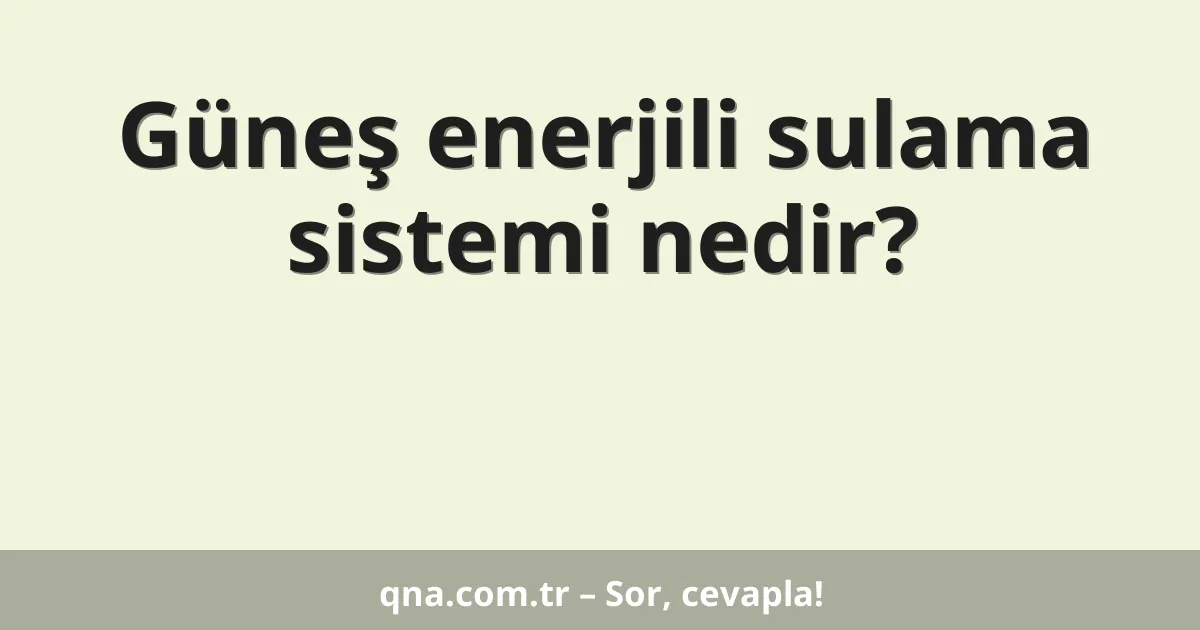 Güneş enerjili sulama sistemi nedir?