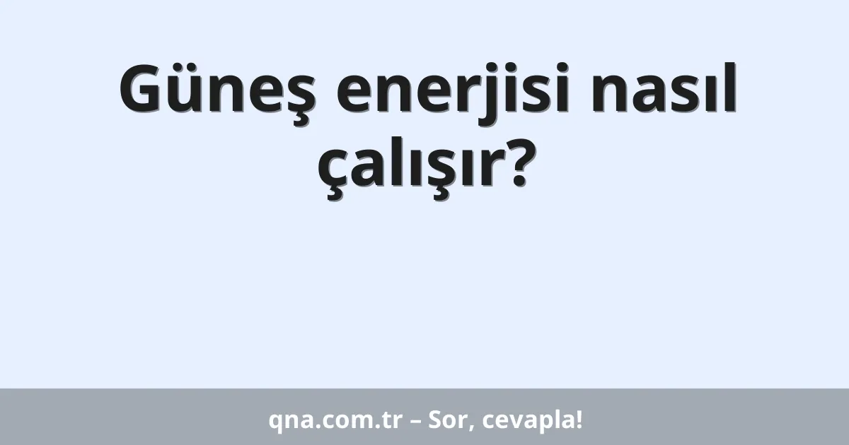 Güneş enerjisi nasıl çalışır?