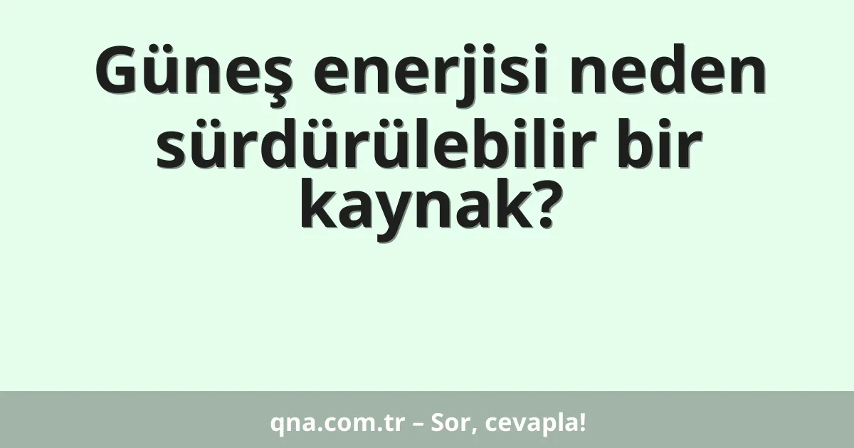 Güneş enerjisi neden sürdürülebilir bir kaynak?