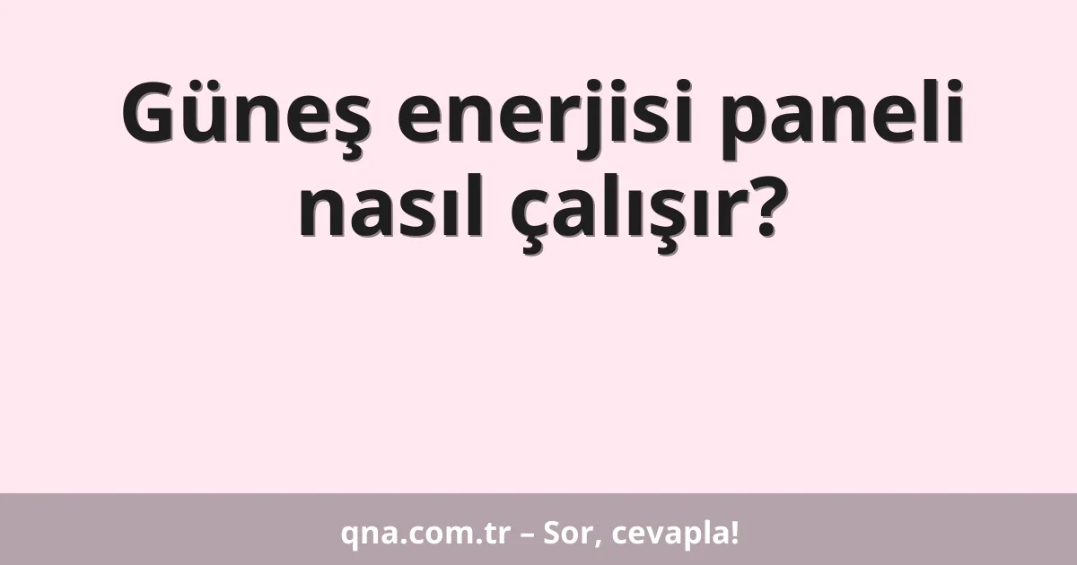Güneş enerjisi paneli nasıl çalışır?