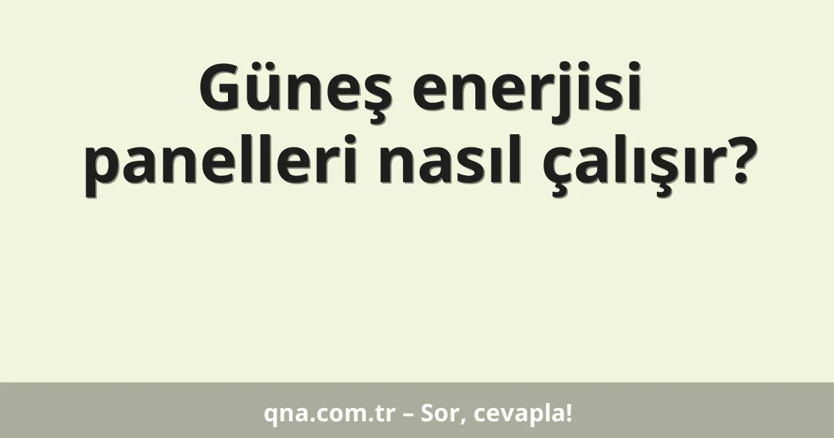 Güneş enerjisi panelleri nasıl çalışır?