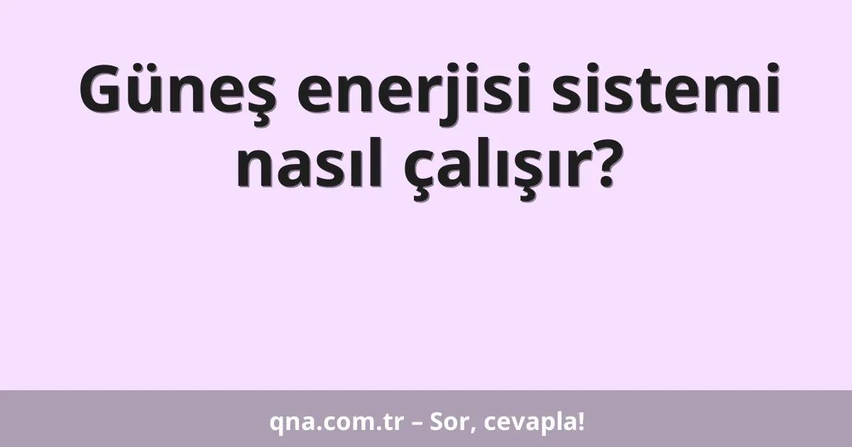 Güneş enerjisi sistemi nasıl çalışır?