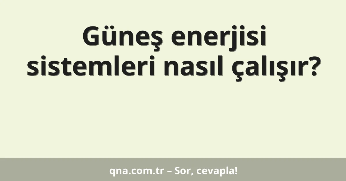 Güneş enerjisi sistemleri nasıl çalışır?