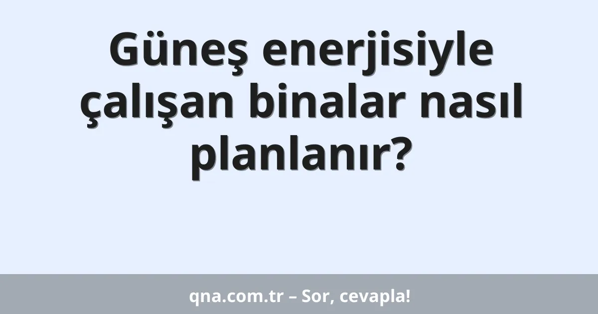 Güneş enerjisiyle çalışan binalar nasıl planlanır?