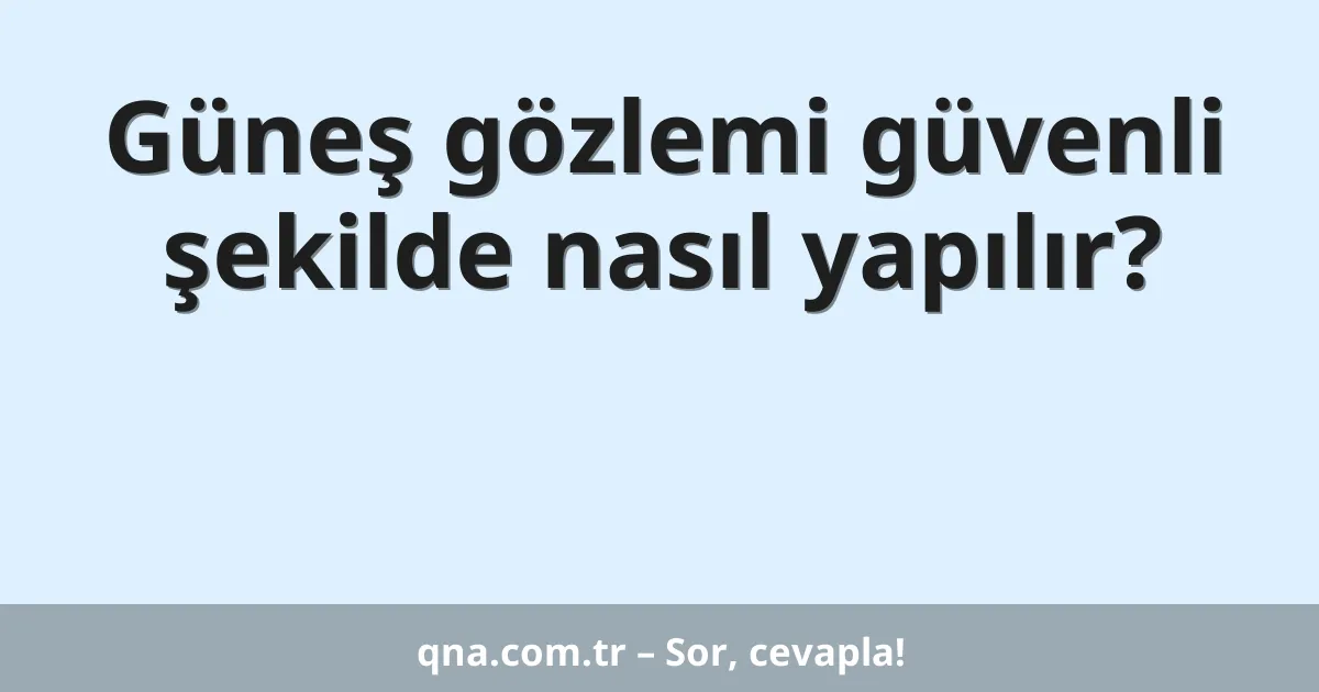 Güneş gözlemi güvenli şekilde nasıl yapılır?