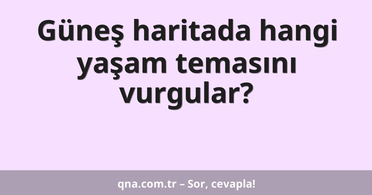Güneş haritada hangi yaşam temasını vurgular?