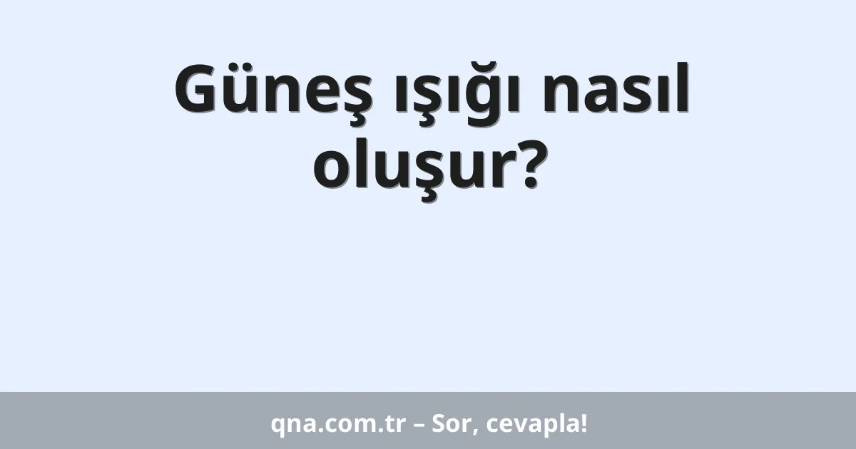 Güneş ışığı nasıl oluşur?