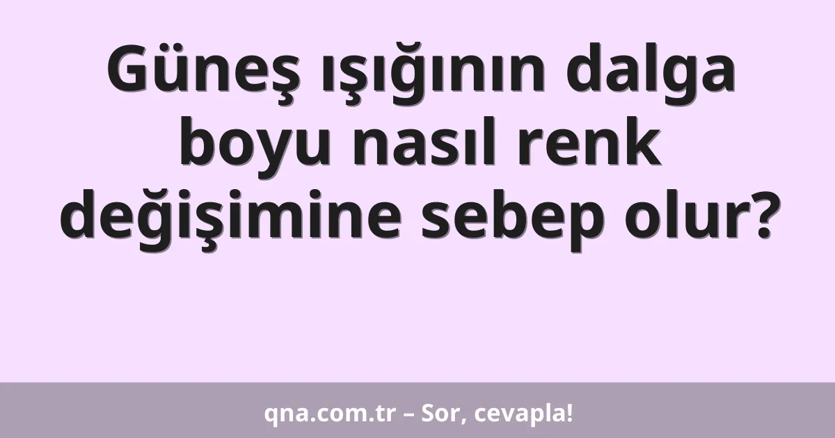 Güneş ışığının dalga boyu nasıl renk değişimine sebep olur?