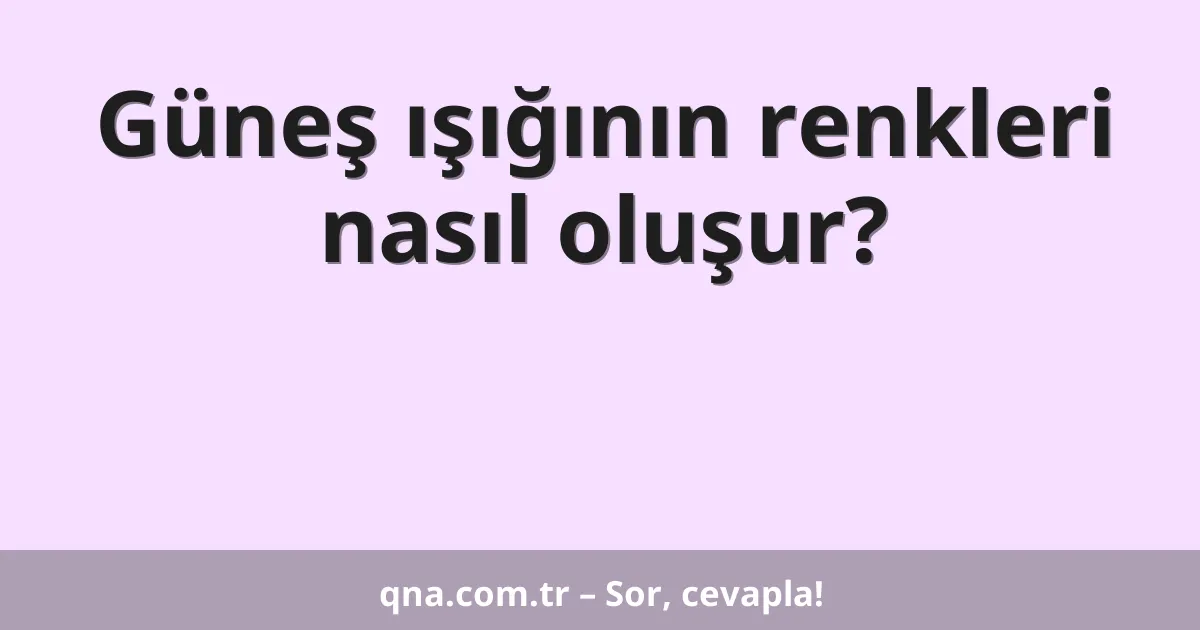 Güneş ışığının renkleri nasıl oluşur?