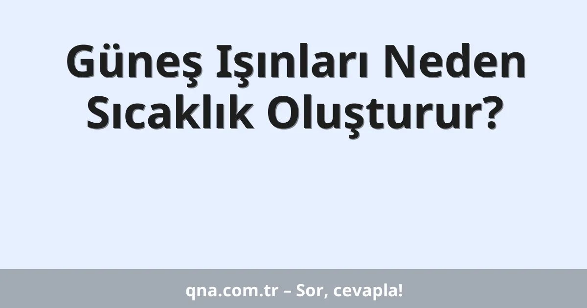 Güneş Işınları Neden Sıcaklık Oluşturur?