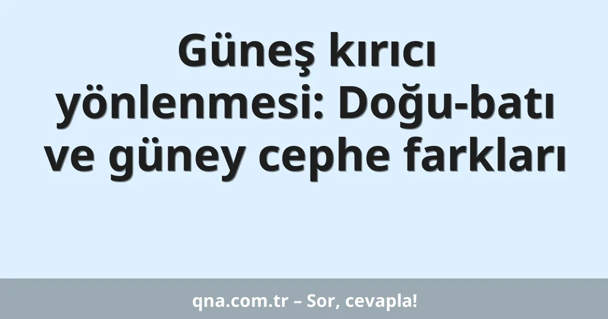 Güneş kırıcı yönlenmesi: Doğu-batı ve güney cephe farkları