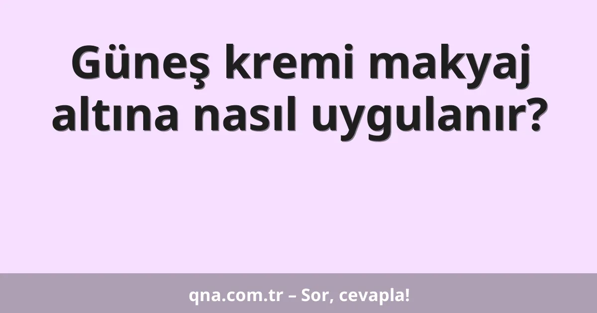 Güneş kremi makyaj altına nasıl uygulanır?
