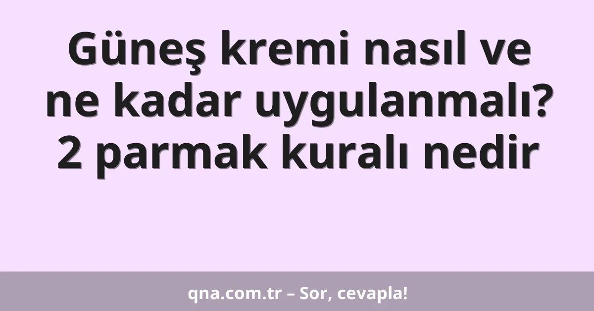 Güneş kremi nasıl ve ne kadar uygulanmalı? 2 parmak kuralı nedir