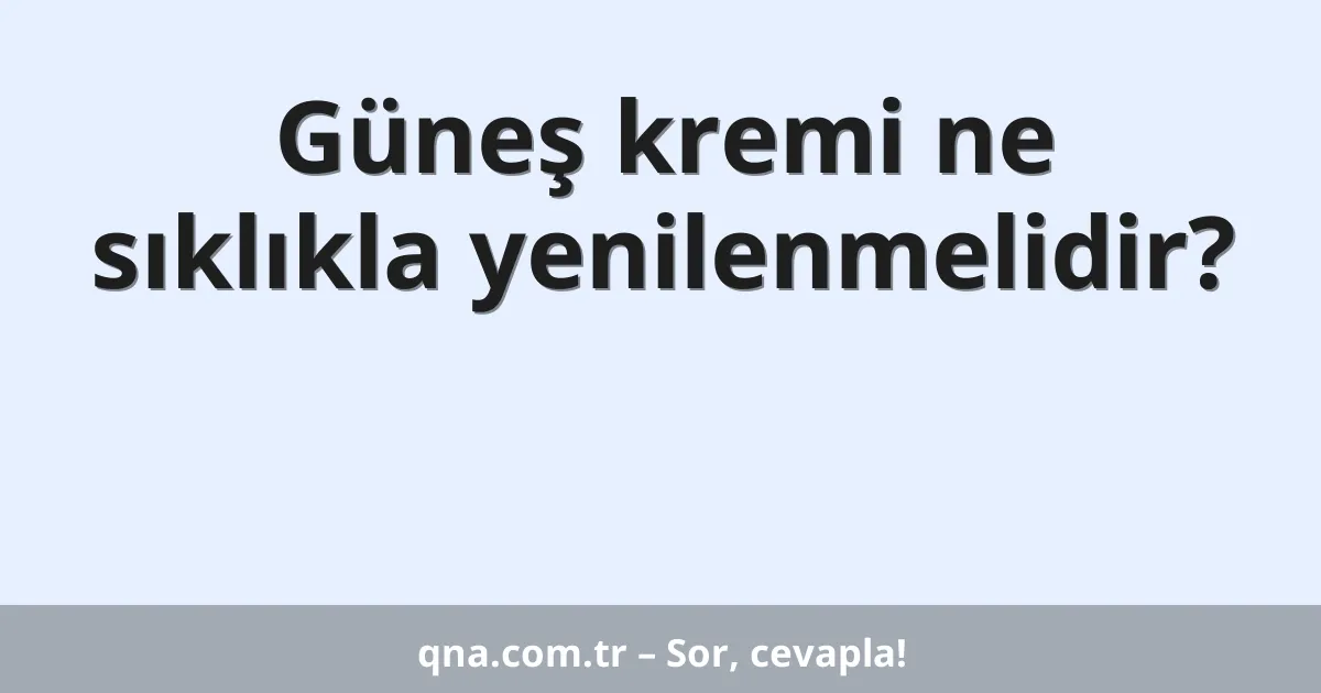 Güneş kremi ne sıklıkla yenilenmelidir?