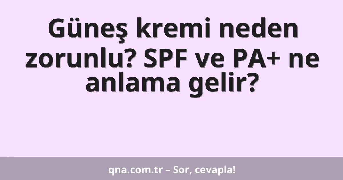 Güneş kremi neden zorunlu? SPF ve PA+ ne anlama gelir?