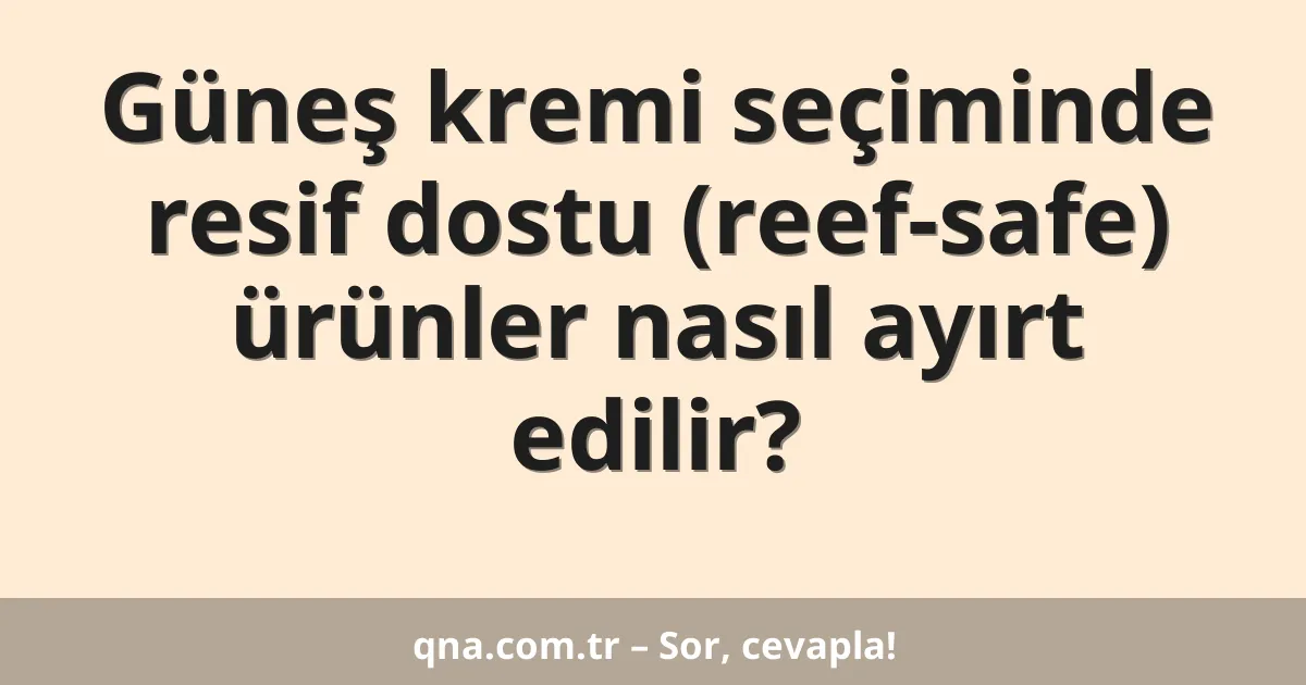 Güneş kremi seçiminde resif dostu (reef-safe) ürünler nasıl ayırt edilir?