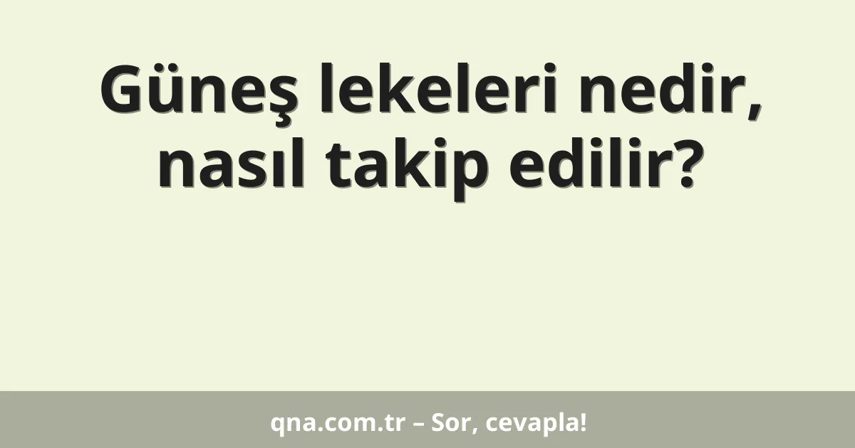 Güneş lekeleri nedir, nasıl takip edilir?
