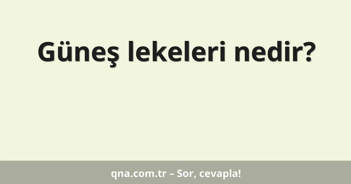 Güneş lekeleri nedir?