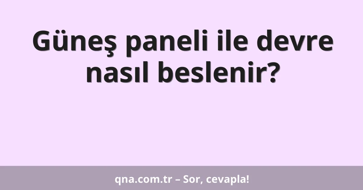 Güneş paneli ile devre nasıl beslenir?
