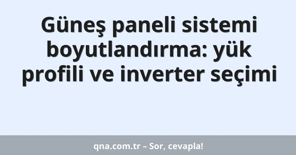 Güneş paneli sistemi boyutlandırma: yük profili ve inverter seçimi