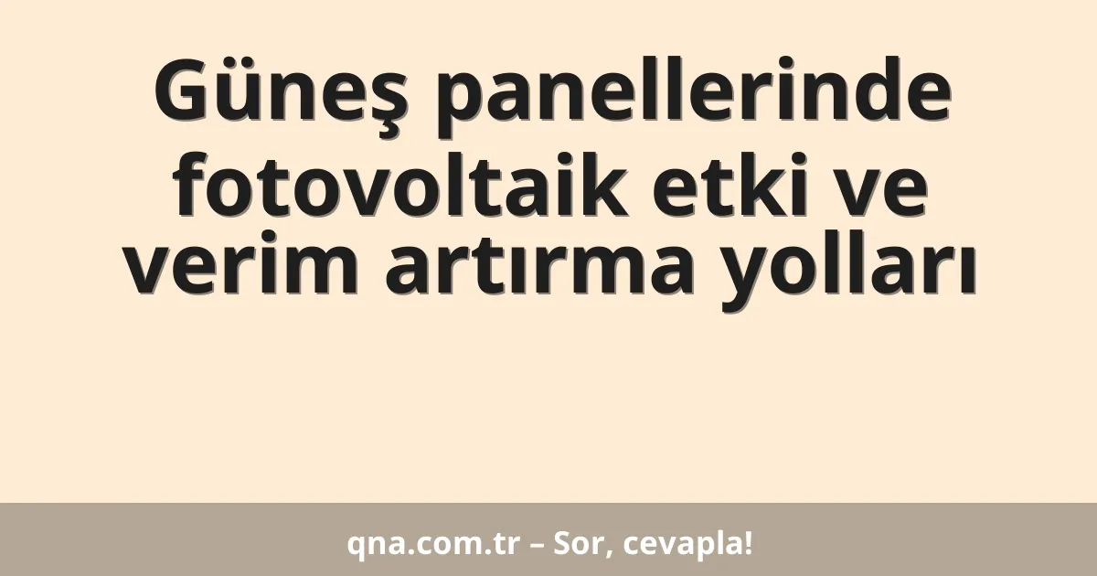 Güneş panellerinde fotovoltaik etki ve verim artırma yolları