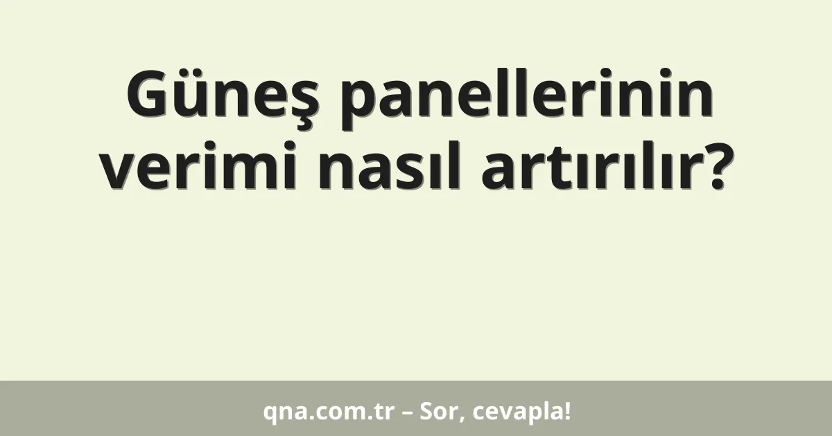 Güneş panellerinin verimi nasıl artırılır?
