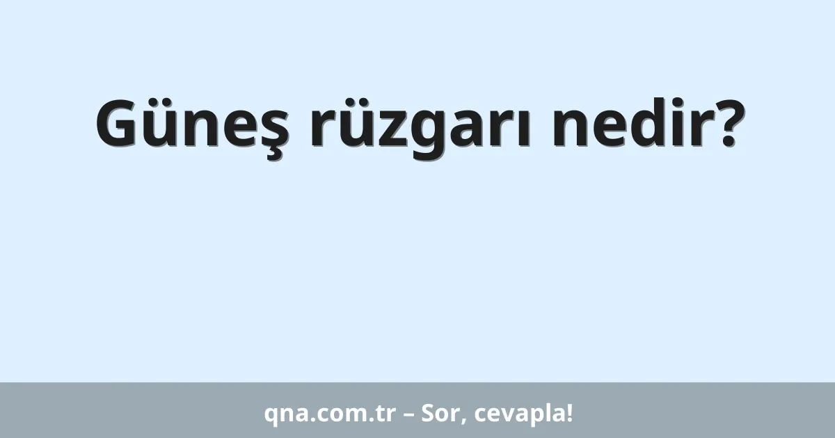 Güneş rüzgarı nedir?