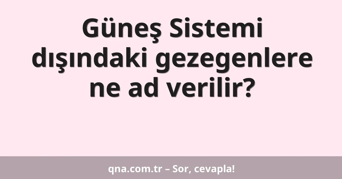 Güneş Sistemi dışındaki gezegenlere ne ad verilir?