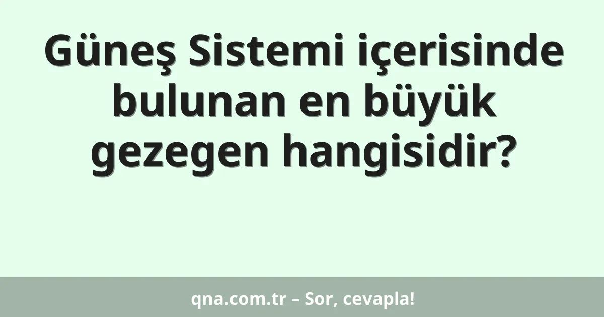 Güneş Sistemi içerisinde bulunan en büyük gezegen hangisidir?
