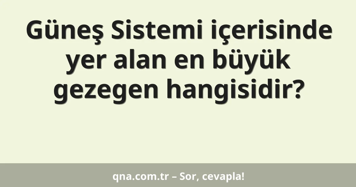 Güneş Sistemi içerisinde yer alan en büyük gezegen hangisidir?