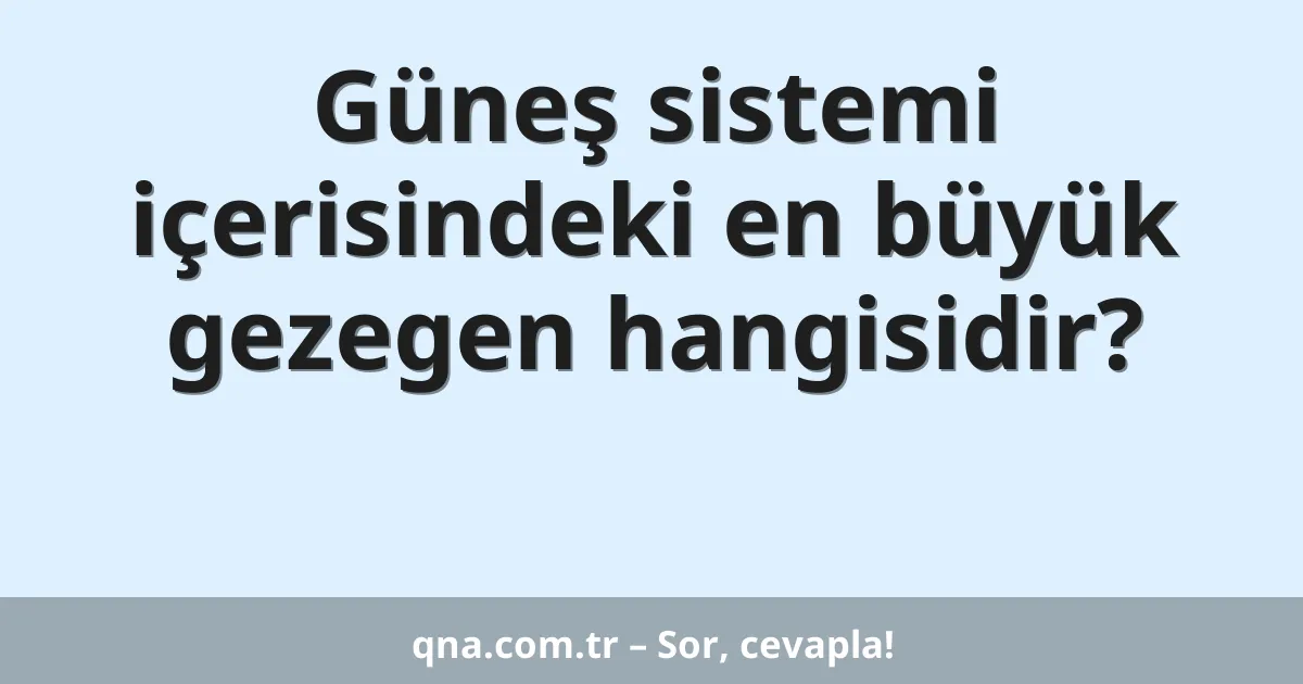 Güneş sistemi içerisindeki en büyük gezegen hangisidir?