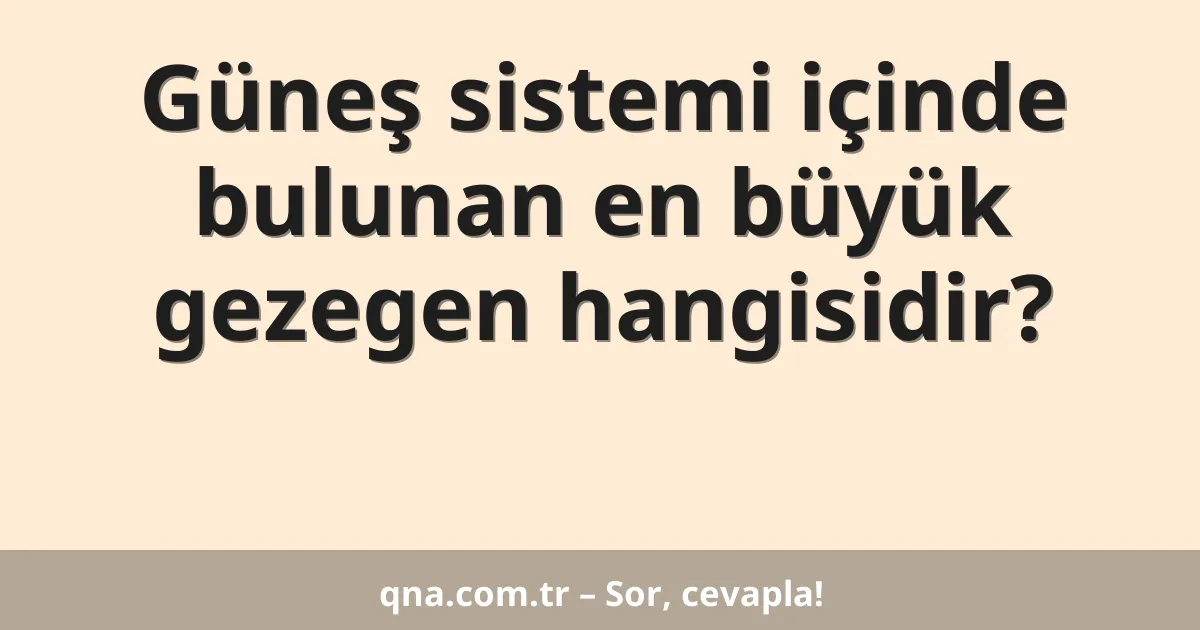 Güneş sistemi içinde bulunan en büyük gezegen hangisidir?