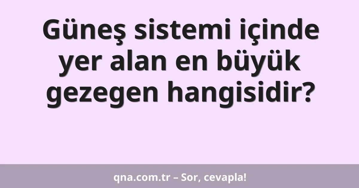 Güneş sistemi içinde yer alan en büyük gezegen hangisidir?