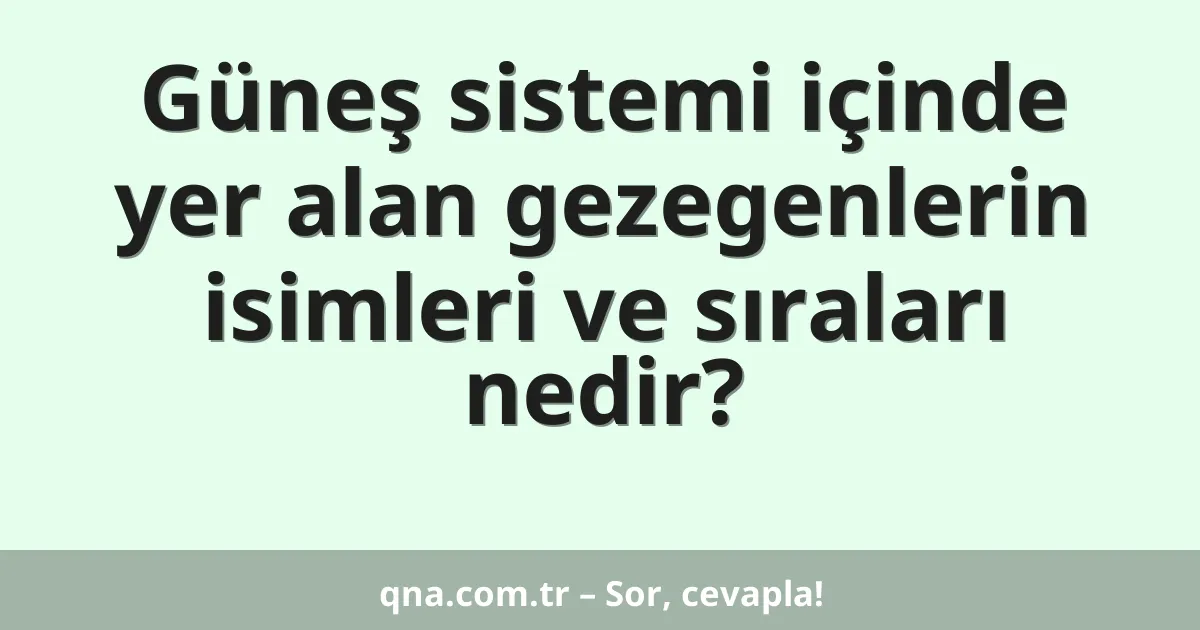 Güneş sistemi içinde yer alan gezegenlerin isimleri ve sıraları nedir?